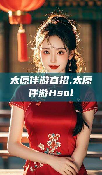 渭南太原伴游直招,太原伴游Hsol