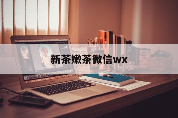 渭南包含新茶嫩茶微信wx的词条