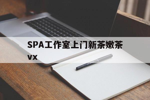 渭南广州哪里可以找约茶新茶的品茶地最新资讯（谁能告诉我哪里有渭南SPA工作室上门新茶嫩茶vx？）